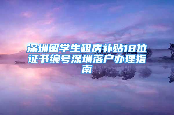 深圳留學生租房補貼18位證書編號深圳落戶辦理指南