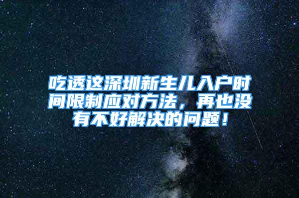 吃透這深圳新生兒入戶時間限制應對方法，再也沒有不好解決的問題！