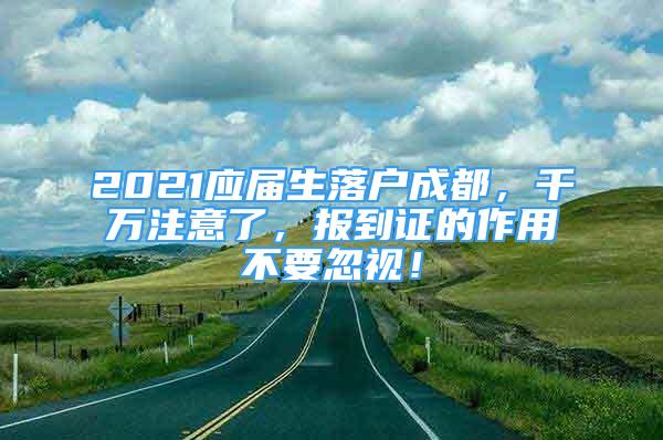 2021應屆生落戶成都，千萬注意了，報到證的作用不要忽視！