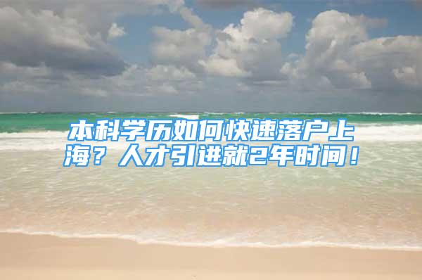 本科學(xué)歷如何快速落戶上海？人才引進(jìn)就2年時(shí)間！