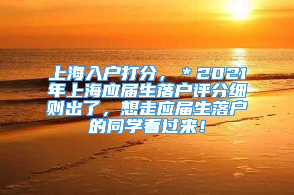 上海入戶打分，＊2021年上海應屆生落戶評分細則出了，想走應屆生落戶的同學看過來！