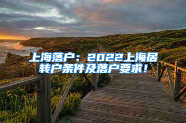 上海落戶：2022上海居轉戶條件及落戶要求！