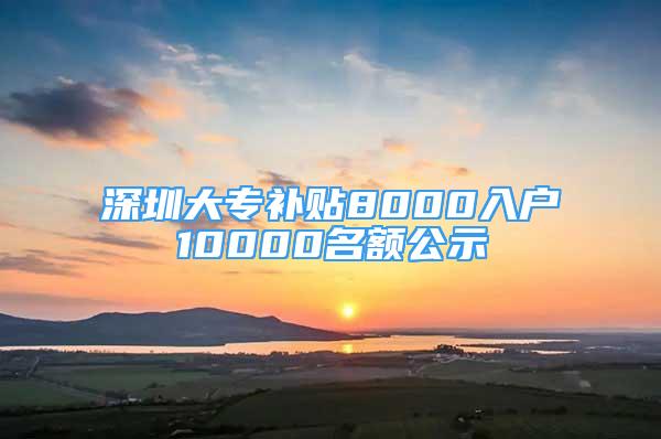 深圳大專補(bǔ)貼8000入戶10000名額公示