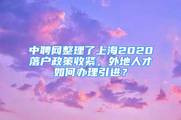 中聘網(wǎng)整理了上海2020落戶政策收緊，外地人才如何辦理引進？