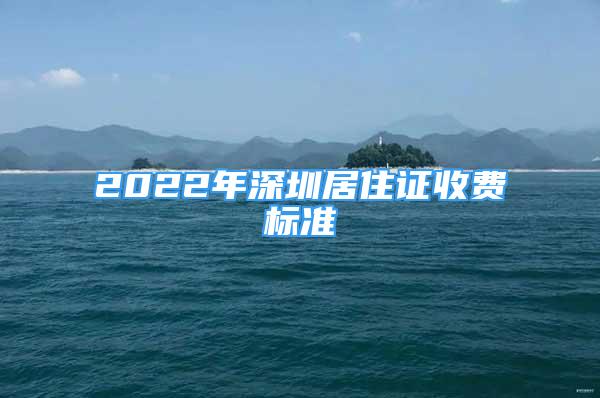 2022年深圳居住證收費標(biāo)準(zhǔn)