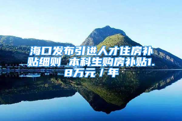 海口發(fā)布引進人才住房補貼細則 本科生購房補貼1.8萬元／年