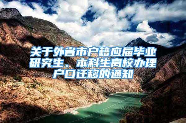 關于外省市戶籍應屆畢業(yè)研究生、本科生離校辦理戶口遷移的通知