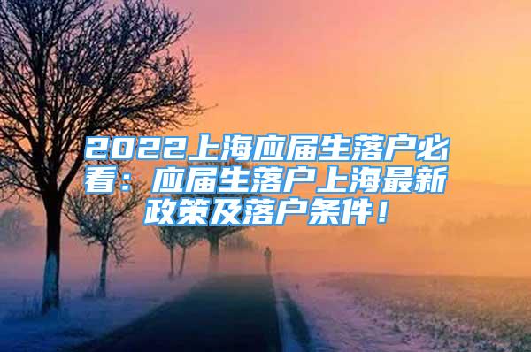 2022上海應(yīng)屆生落戶必看：應(yīng)屆生落戶上海最新政策及落戶條件！