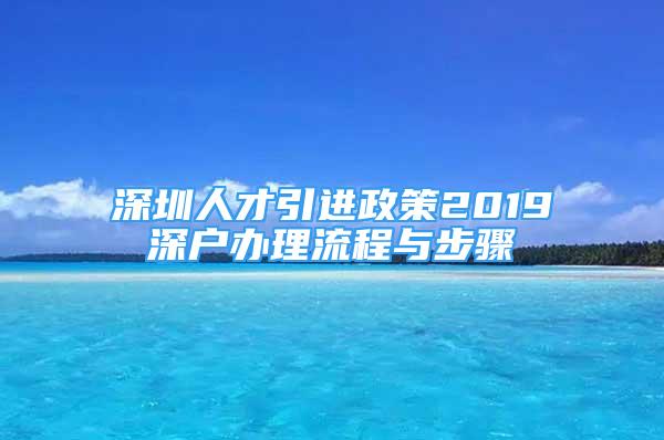 深圳人才引進(jìn)政策2019深戶辦理流程與步驟