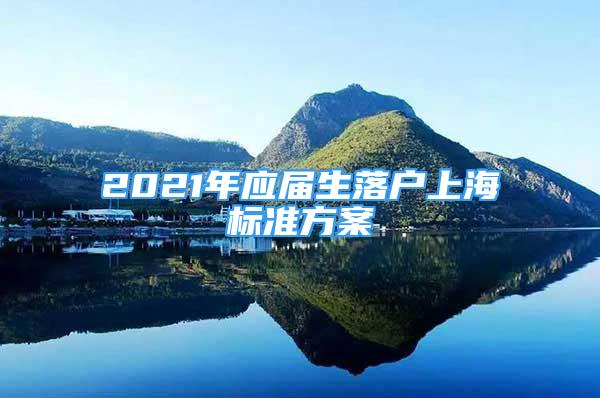 2021年應屆生落戶上海標準方案