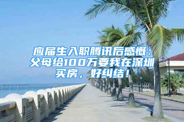 應(yīng)屆生入職騰訊后感慨：父母給100萬要我在深圳買房，好糾結(jié)！