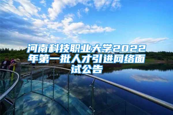 河南科技職業(yè)大學(xué)2022年第一批人才引進網(wǎng)絡(luò)面試公告