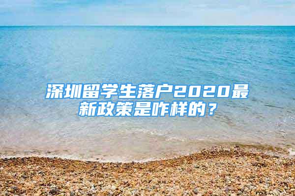 深圳留學生落戶2020最新政策是咋樣的？