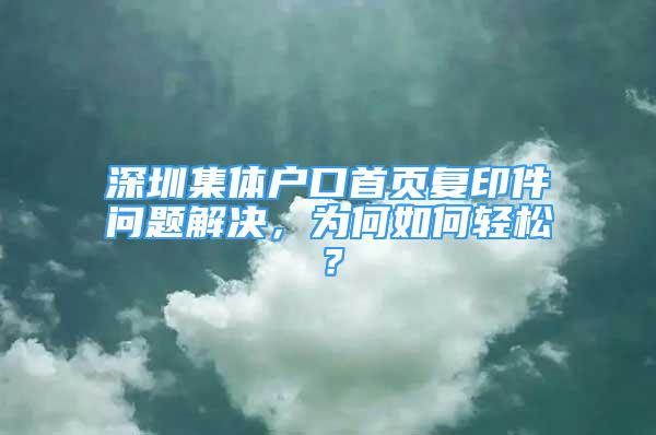 深圳集體戶口首頁復印件問題解決，為何如何輕松？