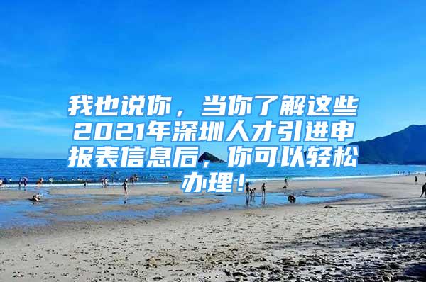 我也說你，當你了解這些2021年深圳人才引進申報表信息后，你可以輕松辦理！