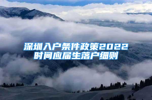 深圳入戶條件政策2022時(shí)間應(yīng)屆生落戶細(xì)則