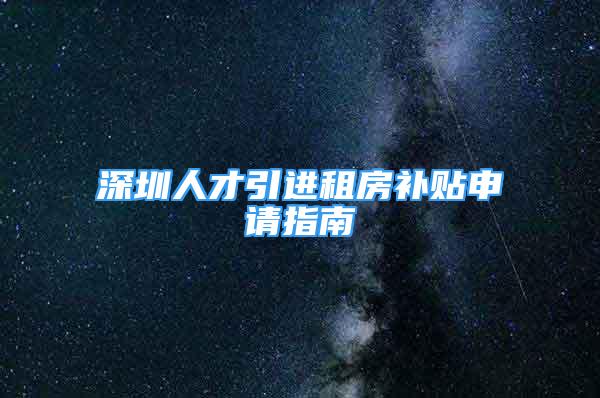 深圳人才引進租房補貼申請指南