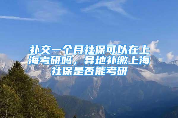 補交一個月社?？梢栽谏虾？佳袉幔惖匮a繳上海社保是否能考研