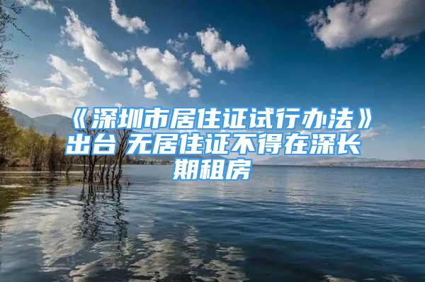 《深圳市居住證試行辦法》出臺　無居住證不得在深長期租房