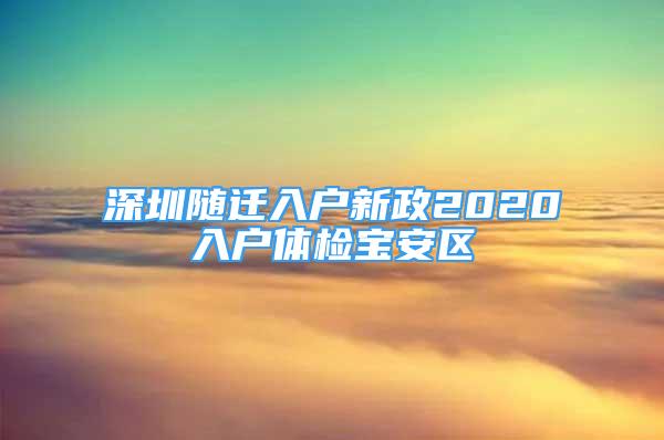 深圳隨遷入戶(hù)新政2020入戶(hù)體檢寶安區(qū)