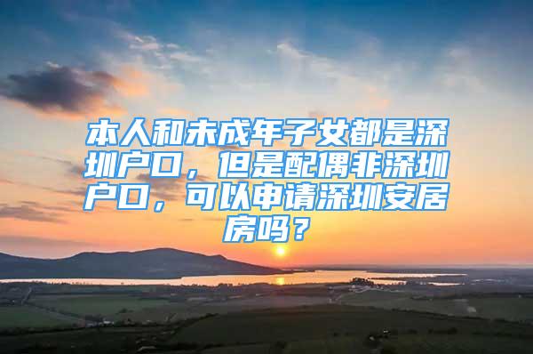 本人和未成年子女都是深圳戶口，但是配偶非深圳戶口，可以申請深圳安居房嗎？