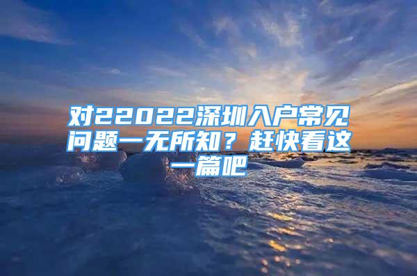 對22022深圳入戶常見問題一無所知？趕快看這一篇吧