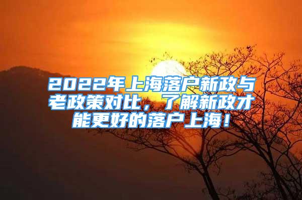 2022年上海落戶(hù)新政與老政策對(duì)比，了解新政才能更好的落戶(hù)上海！