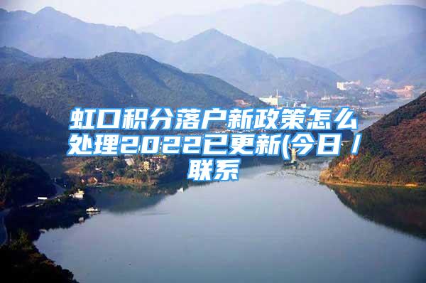 虹口積分落戶新政策怎么處理2022已更新(今日／聯(lián)系