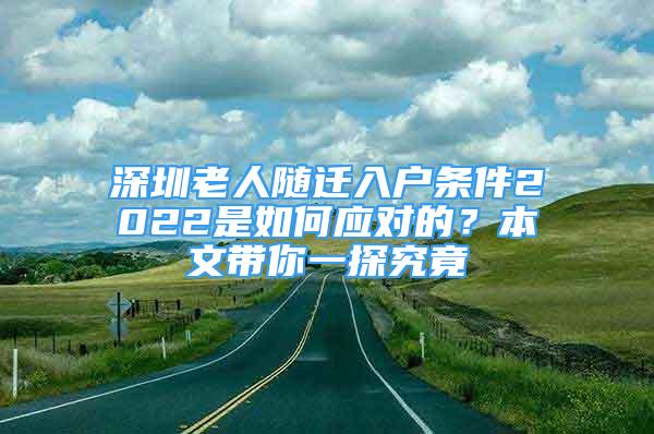 深圳老人隨遷入戶條件2022是如何應(yīng)對(duì)的？本文帶你一探究竟