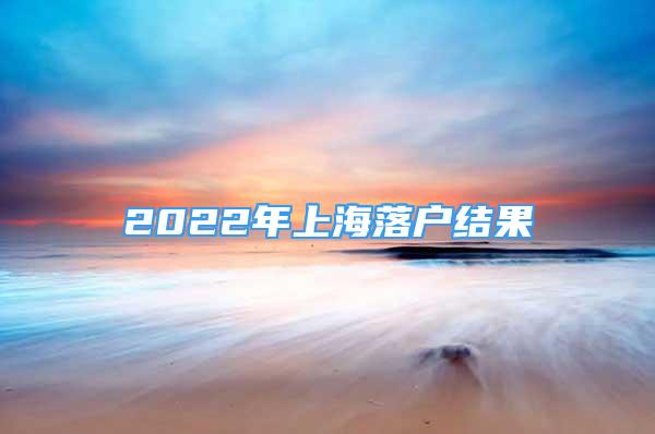 2022年上海落戶結(jié)果