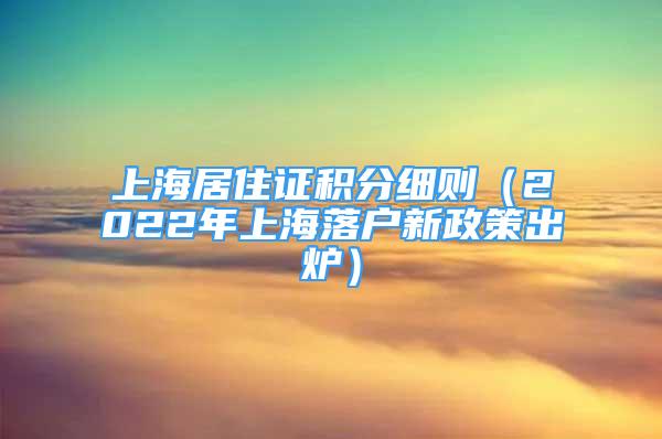 上海居住證積分細(xì)則（2022年上海落戶新政策出爐）