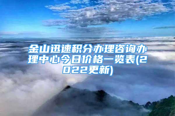 金山迅速積分辦理咨詢辦理中心今日價格一覽表(2022更新)