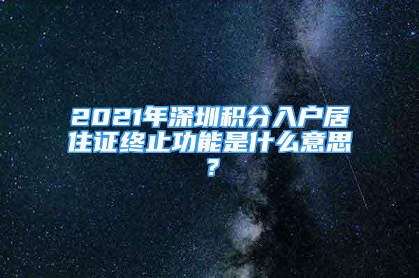 2021年深圳積分入戶居住證終止功能是什么意思？