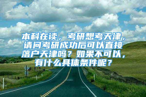 本科在讀，考研想考天津，請(qǐng)問(wèn)考研成功后可以直接落戶天津嗎？如果不可以，有什么具體條件呢？