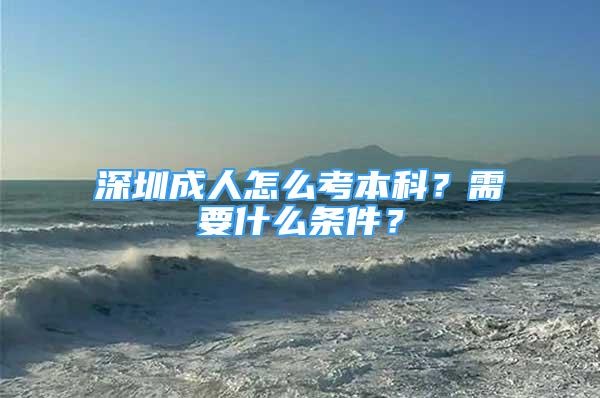 深圳成人怎么考本科？需要什么條件？