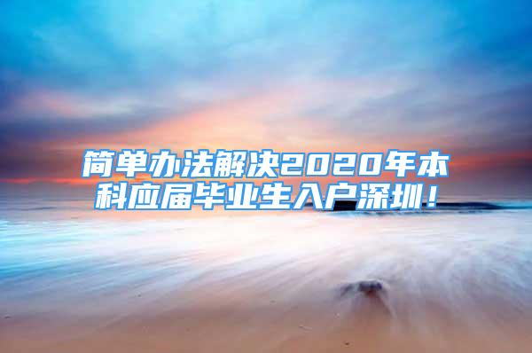 簡單辦法解決2020年本科應(yīng)屆畢業(yè)生入戶深圳！