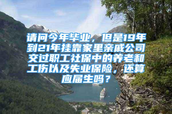 請(qǐng)問今年畢業(yè)，但是19年到21年掛靠家里親戚公司交過職工社保中的養(yǎng)老和工傷以及失業(yè)保險(xiǎn)，還算應(yīng)屆生嗎？