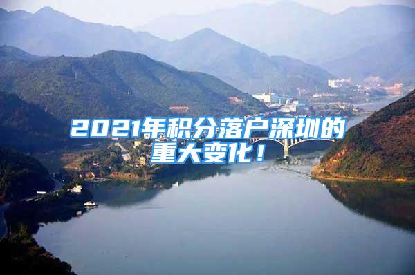 2021年積分落戶深圳的重大變化！