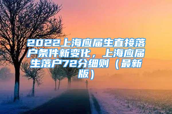 2022上海應(yīng)屆生直接落戶條件新變化，上海應(yīng)屆生落戶72分細(xì)則（最新版）