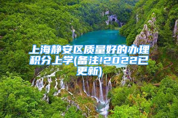 上海靜安區(qū)質(zhì)量好的辦理積分上學(xué)(備注!2022已更新)