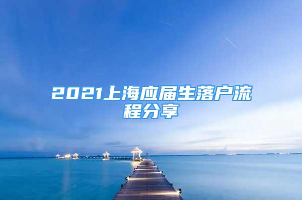 2021上海應(yīng)屆生落戶流程分享