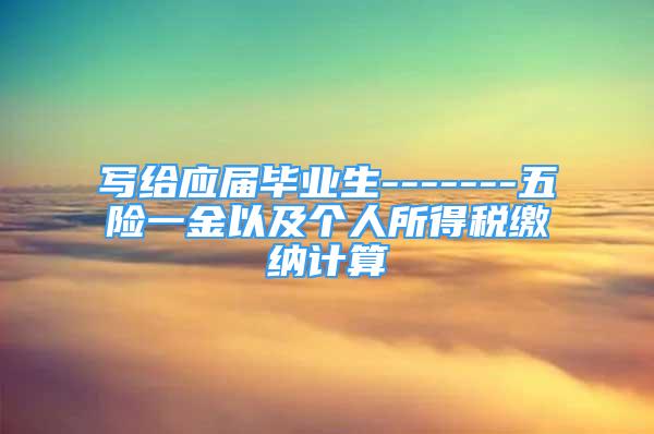 寫給應屆畢業(yè)生-------五險一金以及個人所得稅繳納計算