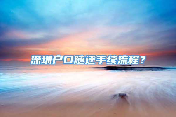 深圳戶口隨遷手續(xù)流程？