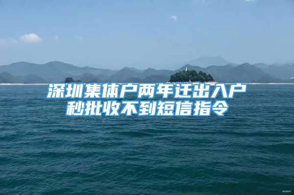 深圳集體戶兩年遷出入戶秒批收不到短信指令