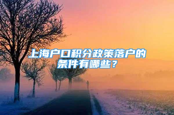 上海戶口積分政策落戶的條件有哪些？