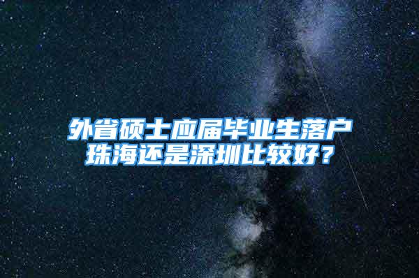 外省碩士應(yīng)屆畢業(yè)生落戶珠海還是深圳比較好？