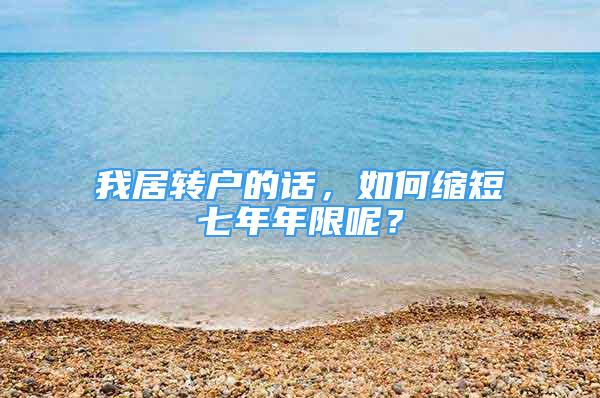 我居轉(zhuǎn)戶的話，如何縮短七年年限呢？