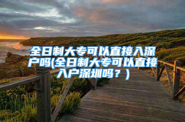 全日制大?？梢灾苯尤肷顟魡?全日制大?？梢灾苯尤霊羯钲趩?？)