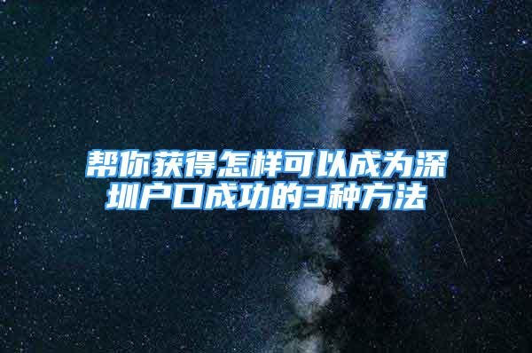 幫你獲得怎樣可以成為深圳戶口成功的3種方法