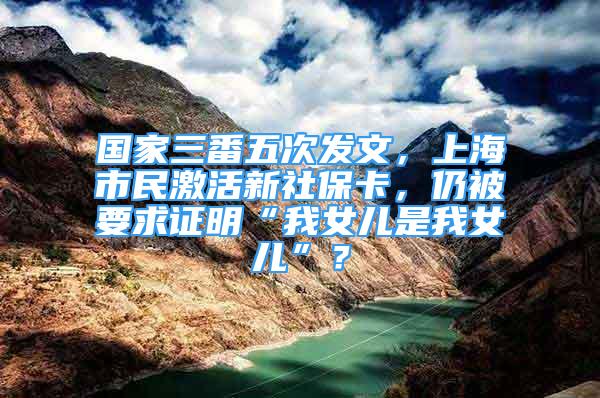 國家三番五次發(fā)文，上海市民激活新社?？?，仍被要求證明“我女兒是我女兒”？